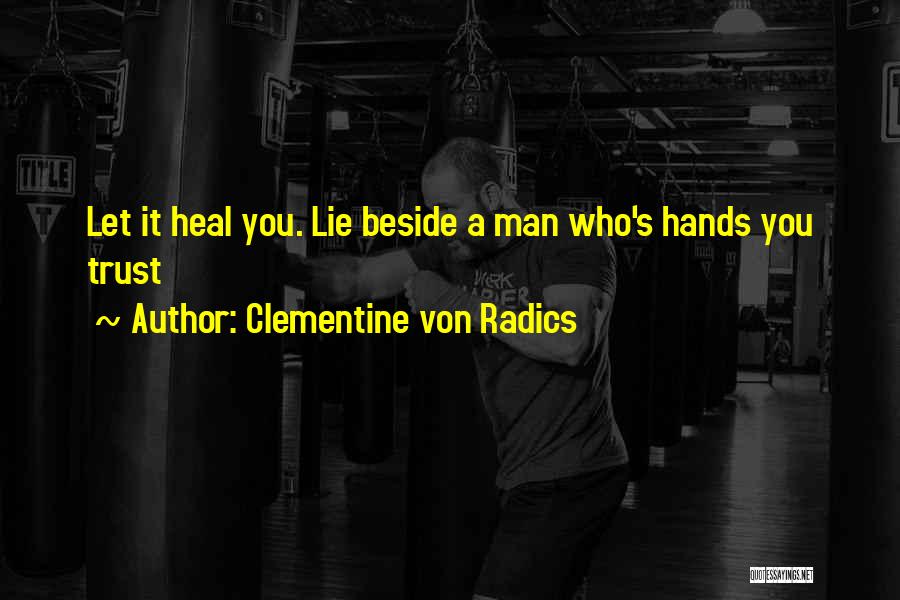 Clementine Von Radics Quotes: Let It Heal You. Lie Beside A Man Who's Hands You Trust