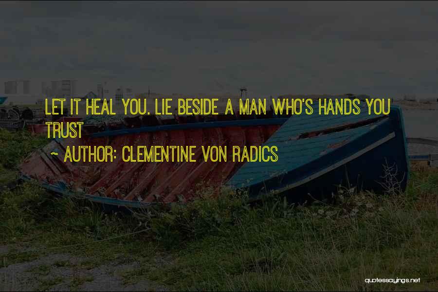 Clementine Von Radics Quotes: Let It Heal You. Lie Beside A Man Who's Hands You Trust