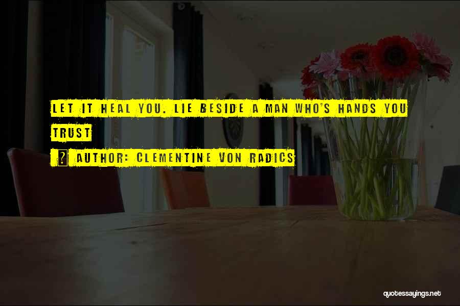 Clementine Von Radics Quotes: Let It Heal You. Lie Beside A Man Who's Hands You Trust