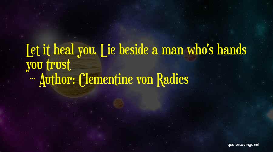 Clementine Von Radics Quotes: Let It Heal You. Lie Beside A Man Who's Hands You Trust