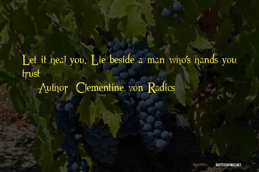 Clementine Von Radics Quotes: Let It Heal You. Lie Beside A Man Who's Hands You Trust