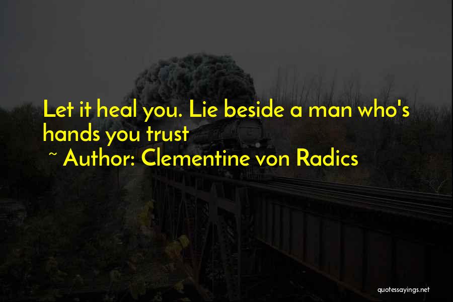 Clementine Von Radics Quotes: Let It Heal You. Lie Beside A Man Who's Hands You Trust