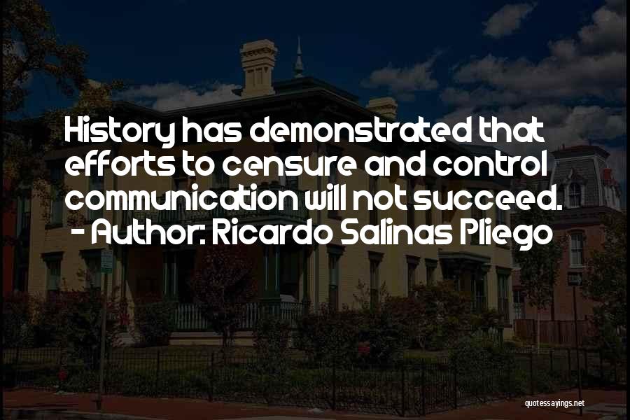 Ricardo Salinas Pliego Quotes: History Has Demonstrated That Efforts To Censure And Control Communication Will Not Succeed.