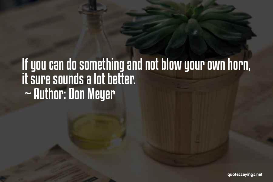 Don Meyer Quotes: If You Can Do Something And Not Blow Your Own Horn, It Sure Sounds A Lot Better.