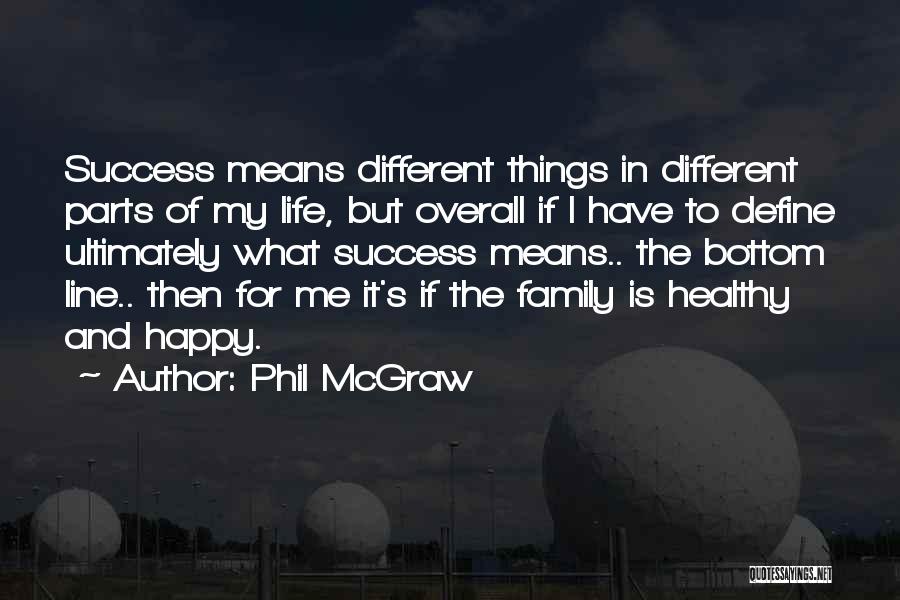 Phil McGraw Quotes: Success Means Different Things In Different Parts Of My Life, But Overall If I Have To Define Ultimately What Success