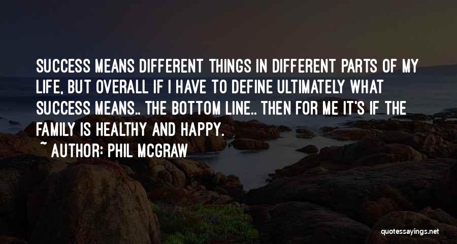 Phil McGraw Quotes: Success Means Different Things In Different Parts Of My Life, But Overall If I Have To Define Ultimately What Success