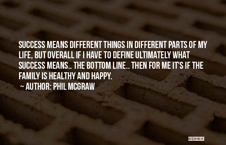 Phil McGraw Quotes: Success Means Different Things In Different Parts Of My Life, But Overall If I Have To Define Ultimately What Success