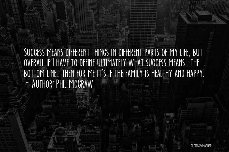 Phil McGraw Quotes: Success Means Different Things In Different Parts Of My Life, But Overall If I Have To Define Ultimately What Success