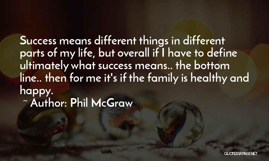 Phil McGraw Quotes: Success Means Different Things In Different Parts Of My Life, But Overall If I Have To Define Ultimately What Success