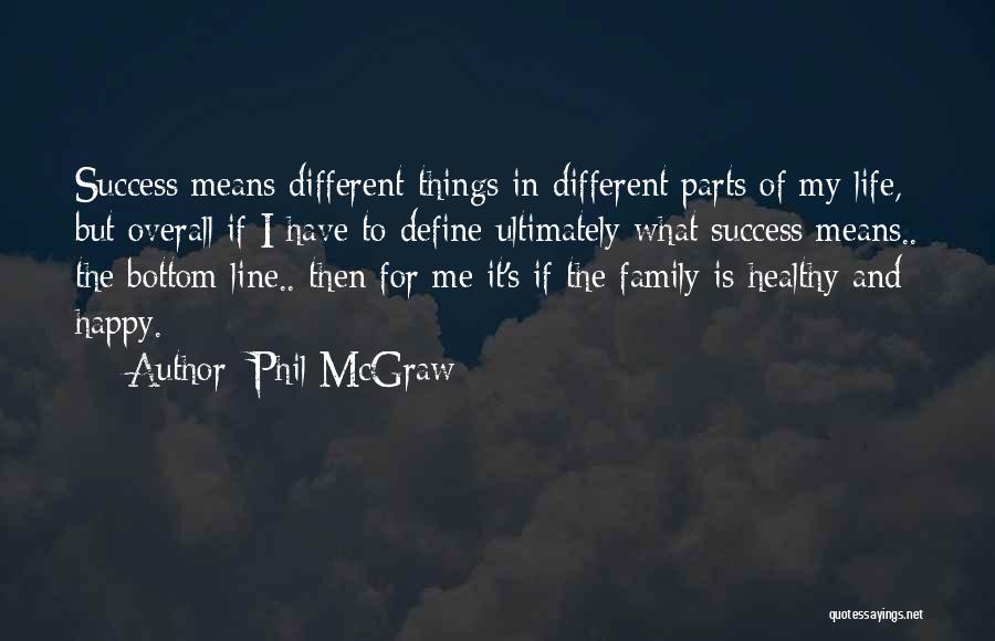 Phil McGraw Quotes: Success Means Different Things In Different Parts Of My Life, But Overall If I Have To Define Ultimately What Success