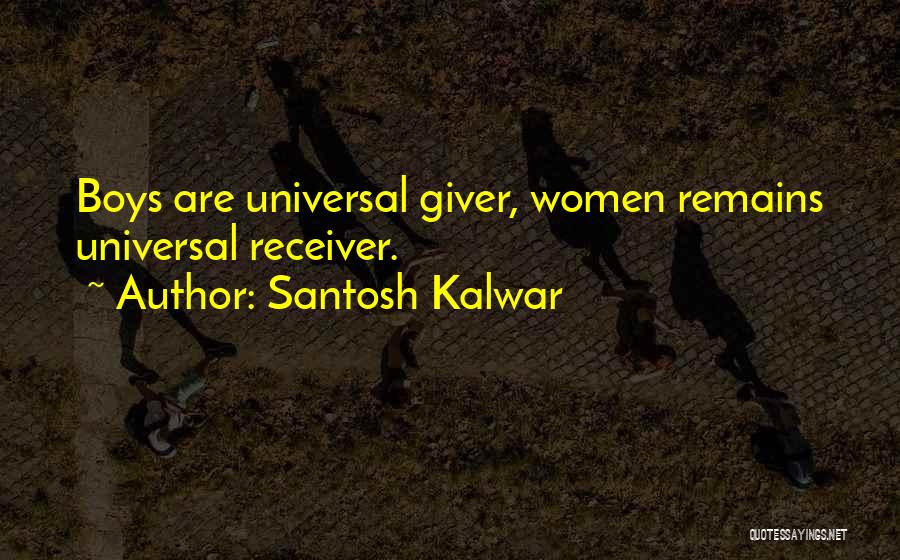 Santosh Kalwar Quotes: Boys Are Universal Giver, Women Remains Universal Receiver.