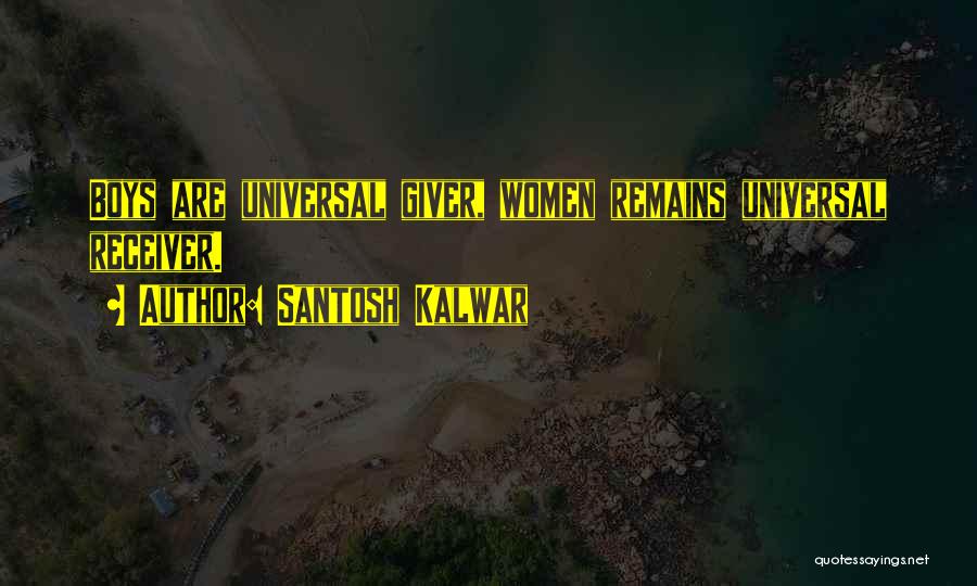 Santosh Kalwar Quotes: Boys Are Universal Giver, Women Remains Universal Receiver.