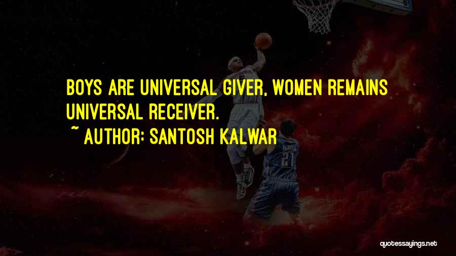 Santosh Kalwar Quotes: Boys Are Universal Giver, Women Remains Universal Receiver.