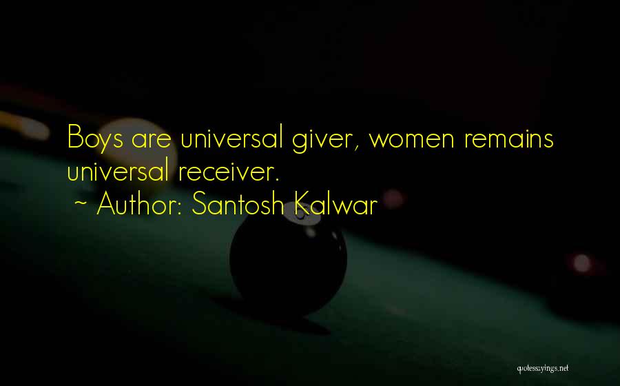 Santosh Kalwar Quotes: Boys Are Universal Giver, Women Remains Universal Receiver.