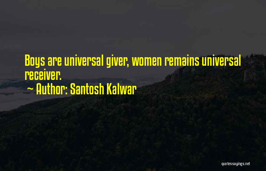 Santosh Kalwar Quotes: Boys Are Universal Giver, Women Remains Universal Receiver.