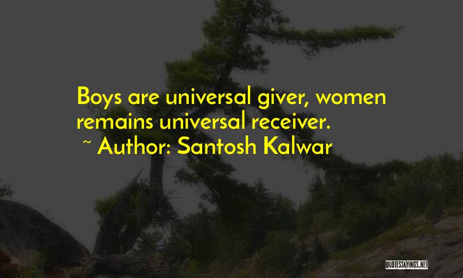 Santosh Kalwar Quotes: Boys Are Universal Giver, Women Remains Universal Receiver.
