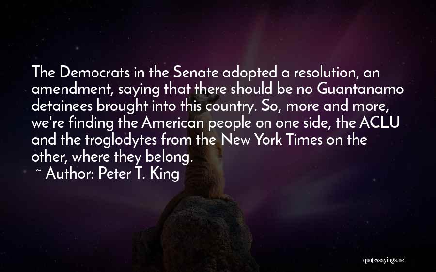 Peter T. King Quotes: The Democrats In The Senate Adopted A Resolution, An Amendment, Saying That There Should Be No Guantanamo Detainees Brought Into