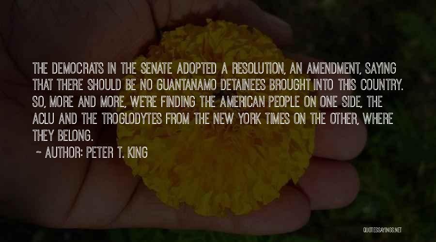 Peter T. King Quotes: The Democrats In The Senate Adopted A Resolution, An Amendment, Saying That There Should Be No Guantanamo Detainees Brought Into