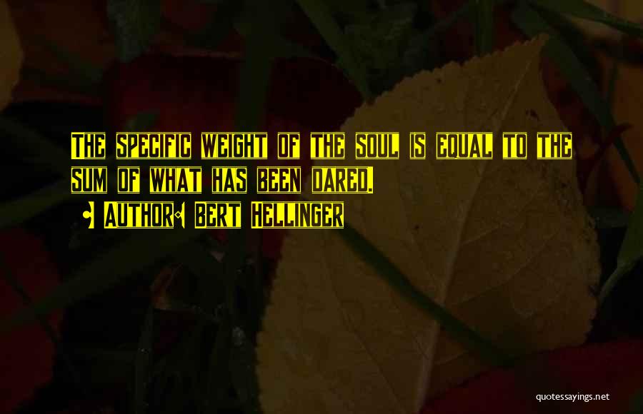 Bert Hellinger Quotes: The Specific Weight Of The Soul Is Equal To The Sum Of What Has Been Dared.