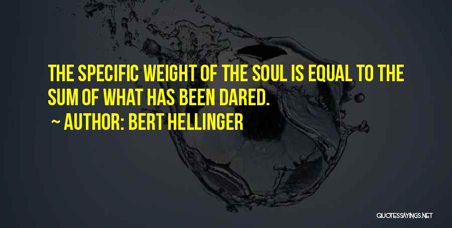 Bert Hellinger Quotes: The Specific Weight Of The Soul Is Equal To The Sum Of What Has Been Dared.