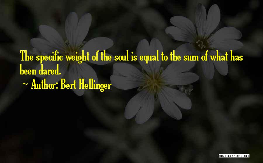 Bert Hellinger Quotes: The Specific Weight Of The Soul Is Equal To The Sum Of What Has Been Dared.