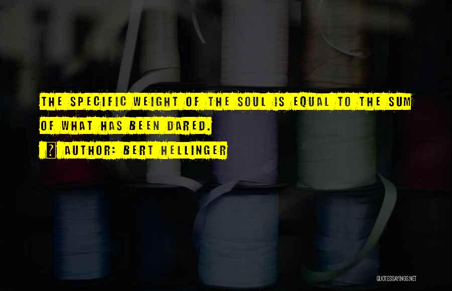 Bert Hellinger Quotes: The Specific Weight Of The Soul Is Equal To The Sum Of What Has Been Dared.