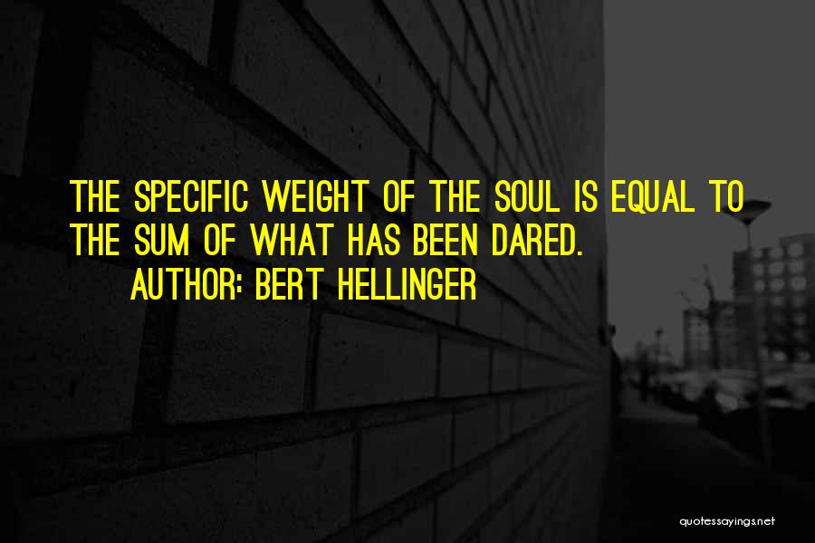 Bert Hellinger Quotes: The Specific Weight Of The Soul Is Equal To The Sum Of What Has Been Dared.