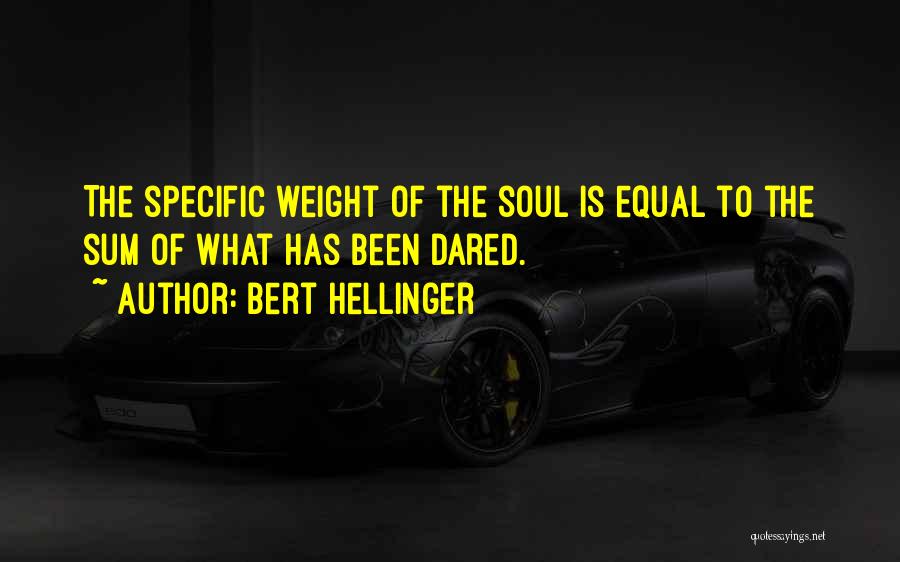 Bert Hellinger Quotes: The Specific Weight Of The Soul Is Equal To The Sum Of What Has Been Dared.