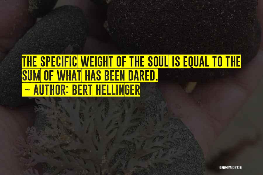 Bert Hellinger Quotes: The Specific Weight Of The Soul Is Equal To The Sum Of What Has Been Dared.
