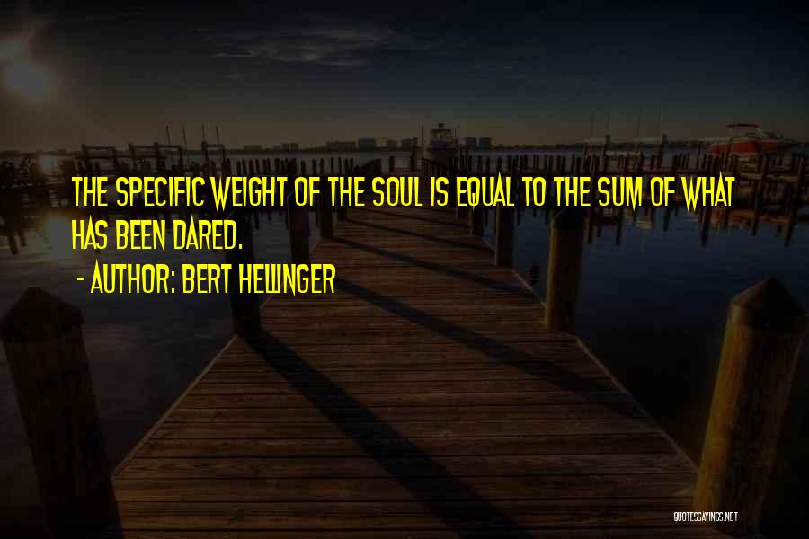 Bert Hellinger Quotes: The Specific Weight Of The Soul Is Equal To The Sum Of What Has Been Dared.