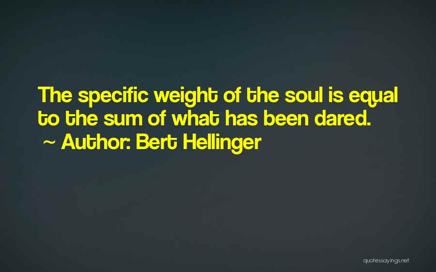 Bert Hellinger Quotes: The Specific Weight Of The Soul Is Equal To The Sum Of What Has Been Dared.