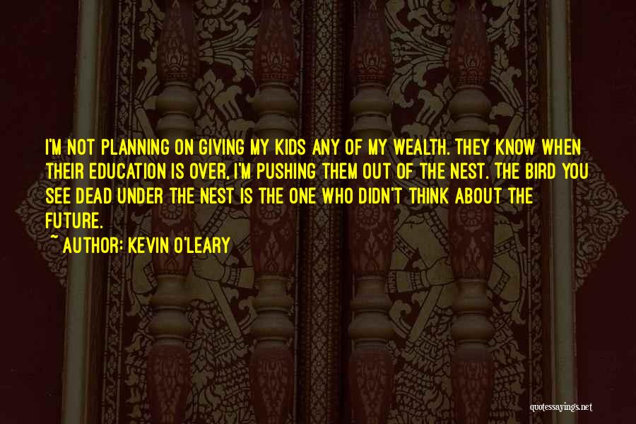 Kevin O'Leary Quotes: I'm Not Planning On Giving My Kids Any Of My Wealth. They Know When Their Education Is Over, I'm Pushing