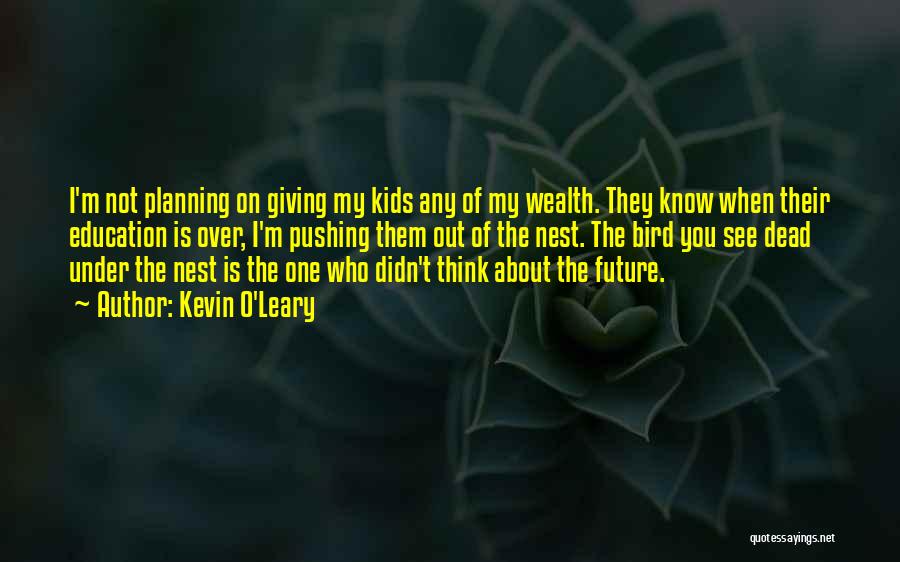 Kevin O'Leary Quotes: I'm Not Planning On Giving My Kids Any Of My Wealth. They Know When Their Education Is Over, I'm Pushing