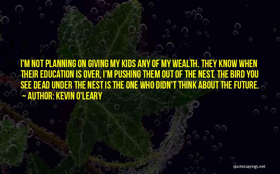 Kevin O'Leary Quotes: I'm Not Planning On Giving My Kids Any Of My Wealth. They Know When Their Education Is Over, I'm Pushing