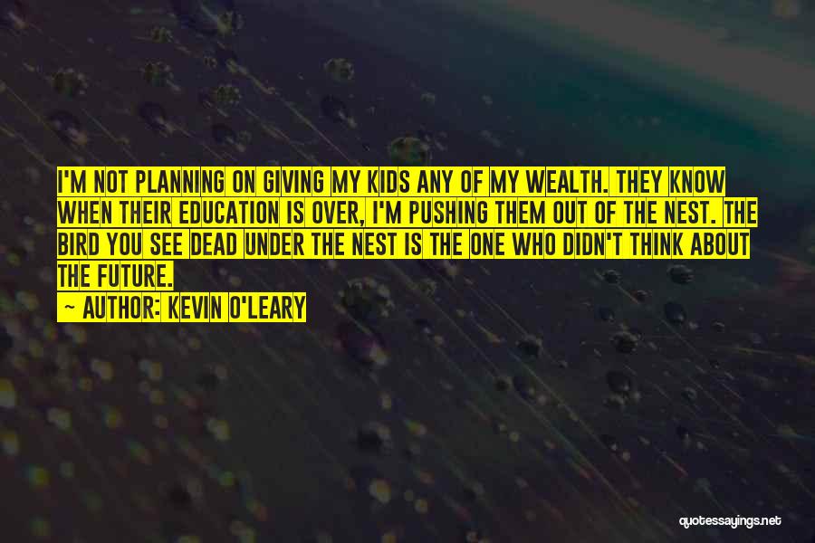 Kevin O'Leary Quotes: I'm Not Planning On Giving My Kids Any Of My Wealth. They Know When Their Education Is Over, I'm Pushing