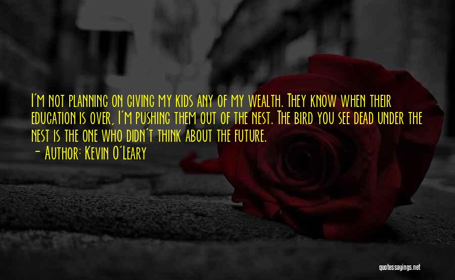 Kevin O'Leary Quotes: I'm Not Planning On Giving My Kids Any Of My Wealth. They Know When Their Education Is Over, I'm Pushing