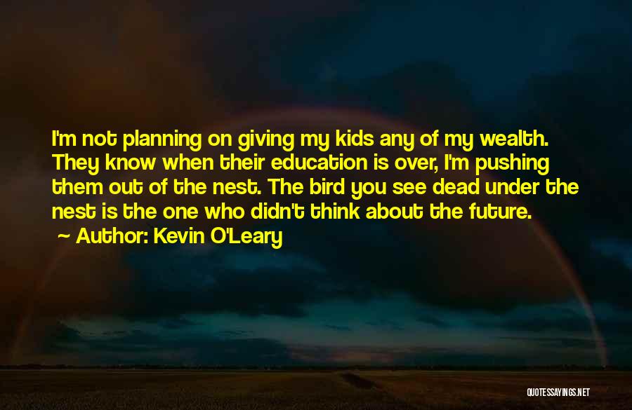 Kevin O'Leary Quotes: I'm Not Planning On Giving My Kids Any Of My Wealth. They Know When Their Education Is Over, I'm Pushing