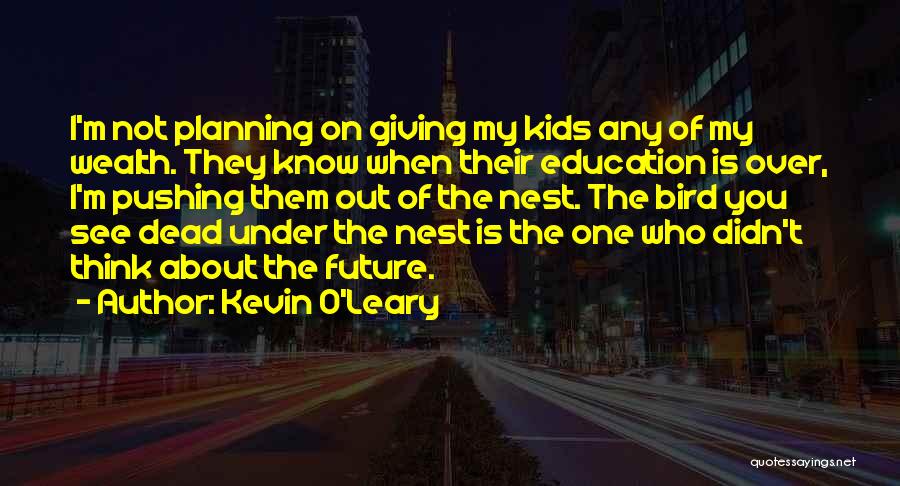 Kevin O'Leary Quotes: I'm Not Planning On Giving My Kids Any Of My Wealth. They Know When Their Education Is Over, I'm Pushing