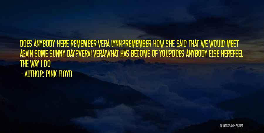 Pink Floyd Quotes: Does Anybody Here Remember Vera Lynn?remember How She Said That We Would Meet Again Some Sunny Day?vera! Vera!what Has Become