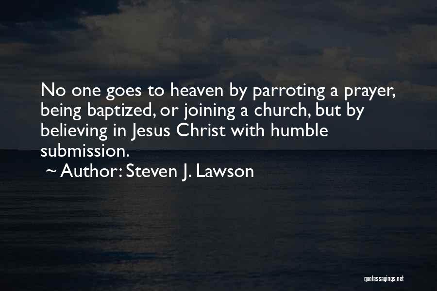 Steven J. Lawson Quotes: No One Goes To Heaven By Parroting A Prayer, Being Baptized, Or Joining A Church, But By Believing In Jesus