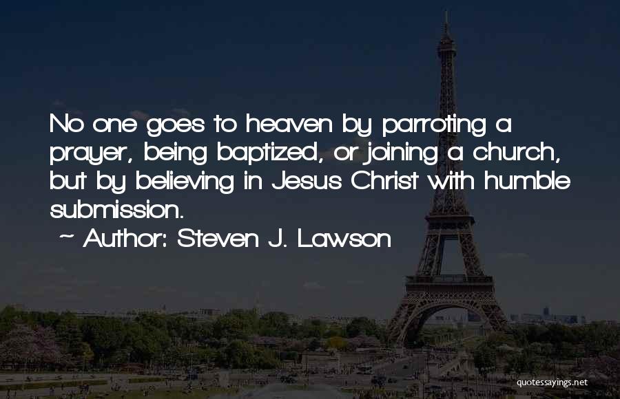 Steven J. Lawson Quotes: No One Goes To Heaven By Parroting A Prayer, Being Baptized, Or Joining A Church, But By Believing In Jesus