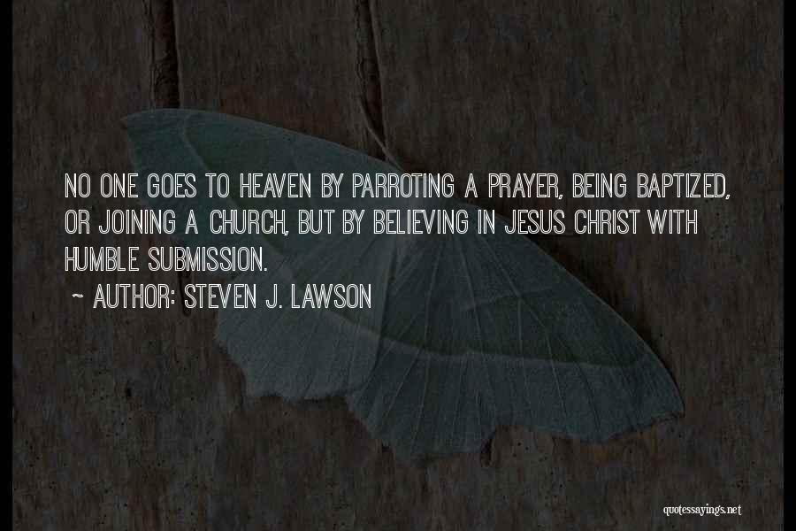 Steven J. Lawson Quotes: No One Goes To Heaven By Parroting A Prayer, Being Baptized, Or Joining A Church, But By Believing In Jesus