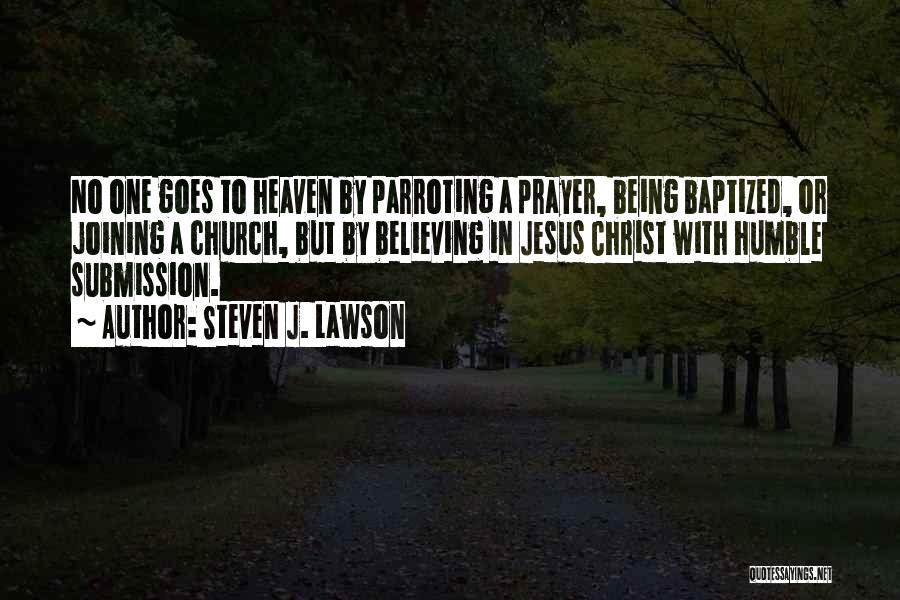Steven J. Lawson Quotes: No One Goes To Heaven By Parroting A Prayer, Being Baptized, Or Joining A Church, But By Believing In Jesus
