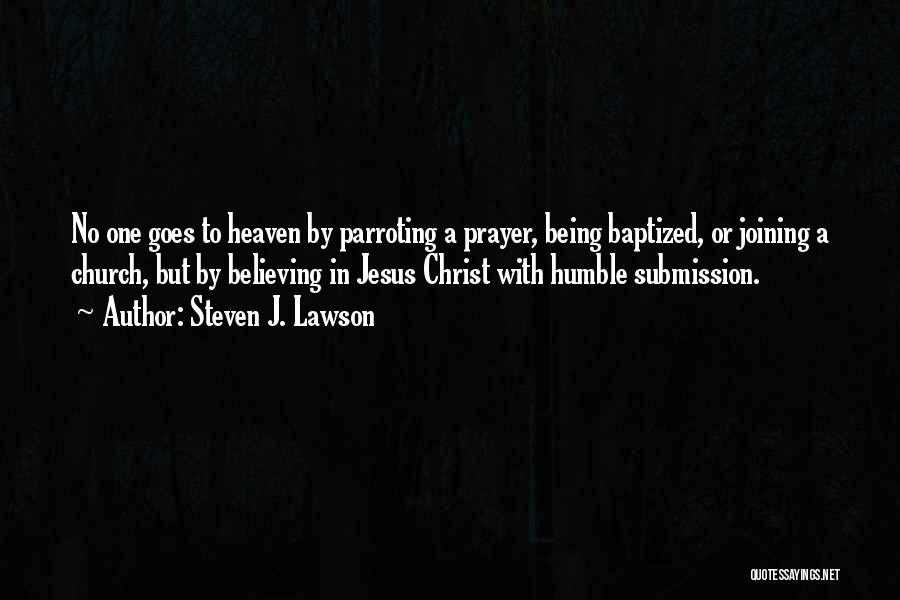 Steven J. Lawson Quotes: No One Goes To Heaven By Parroting A Prayer, Being Baptized, Or Joining A Church, But By Believing In Jesus