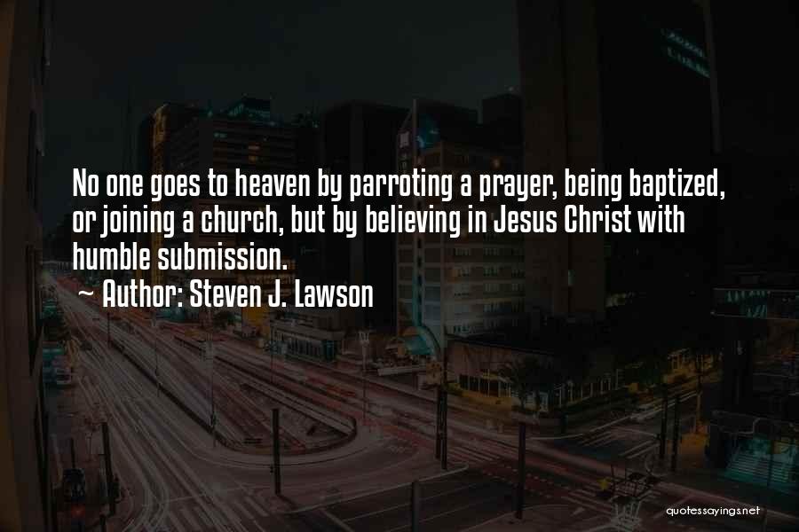 Steven J. Lawson Quotes: No One Goes To Heaven By Parroting A Prayer, Being Baptized, Or Joining A Church, But By Believing In Jesus