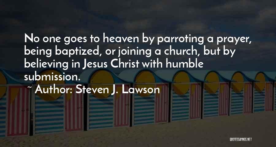 Steven J. Lawson Quotes: No One Goes To Heaven By Parroting A Prayer, Being Baptized, Or Joining A Church, But By Believing In Jesus