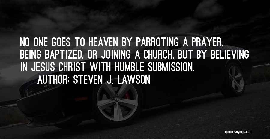 Steven J. Lawson Quotes: No One Goes To Heaven By Parroting A Prayer, Being Baptized, Or Joining A Church, But By Believing In Jesus