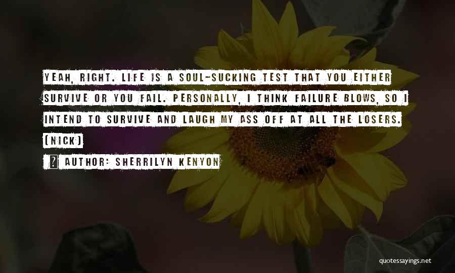 Sherrilyn Kenyon Quotes: Yeah, Right. Life Is A Soul-sucking Test That You Either Survive Or You Fail. Personally, I Think Failure Blows, So