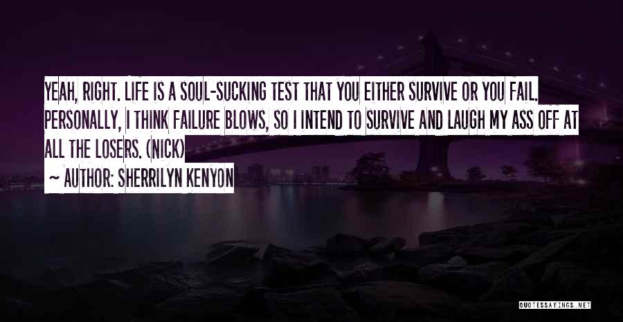 Sherrilyn Kenyon Quotes: Yeah, Right. Life Is A Soul-sucking Test That You Either Survive Or You Fail. Personally, I Think Failure Blows, So