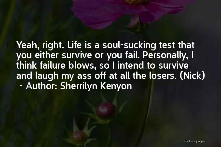 Sherrilyn Kenyon Quotes: Yeah, Right. Life Is A Soul-sucking Test That You Either Survive Or You Fail. Personally, I Think Failure Blows, So